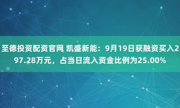 至德投资配资官网 凯盛新能：9月19日获融资买入297.28万元，占当日流入资金比例为25.00%