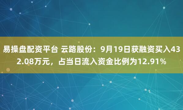 易操盘配资平台 云路股份：9月19日获融资买入432.08万元，占当日流入资金比例为12.91%