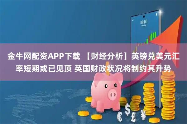 金牛网配资APP下载 【财经分析】英镑兑美元汇率短期或已见顶 英国财政状况将制约其升势