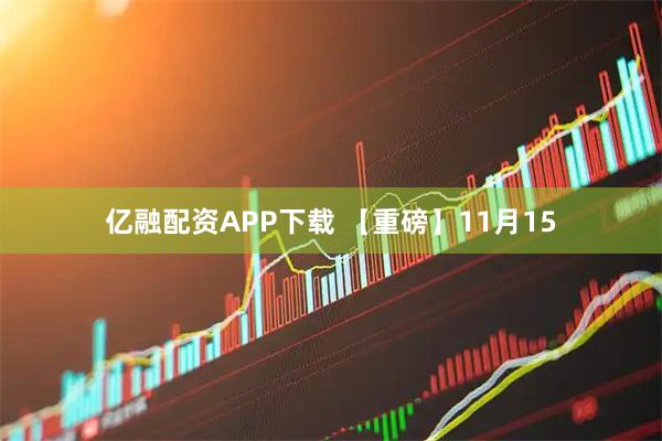 亿融配资APP下载 【重磅】11月15