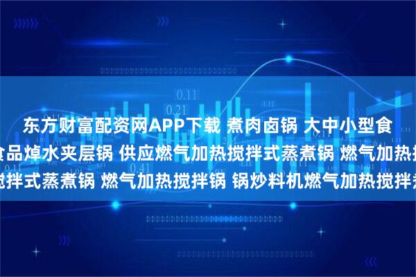 东方财富配资网APP下载 煮肉卤锅 大中小型食品加热蒸煮锅 多功能食品焯水夹层锅 供应燃气加热搅拌式蒸煮锅 燃气加热搅拌锅 锅炒料机燃气加热搅拌煮锅